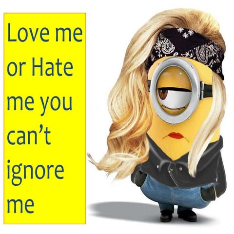 Love me or hate me you can't ignore me