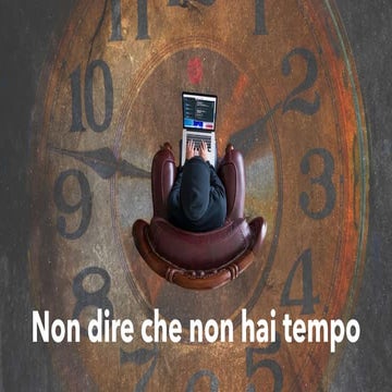 Non dire che non hai tempo, semplicemente non sai usarlo!