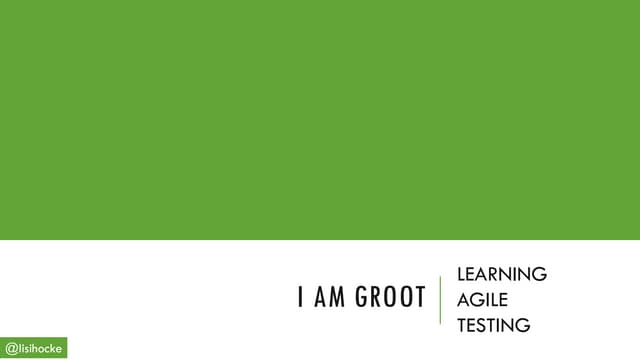 'I am Groot' - Learning Agile Testing