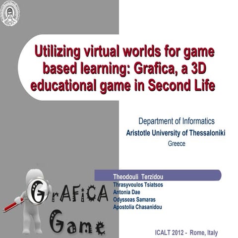 Utilizing virtual worlds for game based learning: Grafica, a 3D educational game in Second Life - ICALT 2012 Rome Theodouli Terzidou