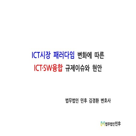 [법무법인 민후 | 김경환 변호사] ICT시장 패러다임 변화에 따른 ICT·SW융합 규제이슈와 현안