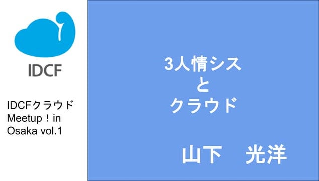 3人情シスとクラウド(IDCFクラウドmeetup！in Osaka vol.1 LT)