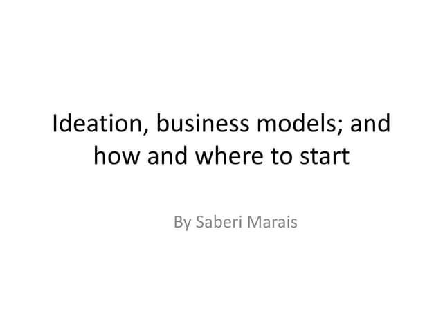 Ideation, business models; and how and where to start