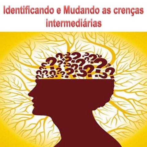 Identificando e mudando as crenças intermediárias - TCC