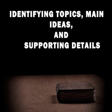 Identifying topics, main ideas, and supporting details