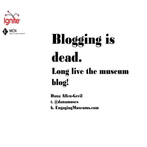 Ignite MCN: Blogging is dead. Long live the museum blog.