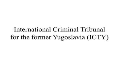 INT. CRIMINAL TRIBUNAL FOR YUGOSLAVIA (ICTY)