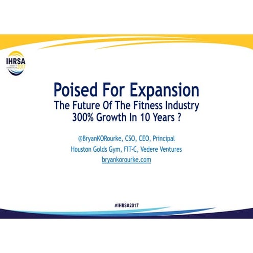 The Health Club Industry - Poised For Growth IHRSA 2017 - Bryan O'Rourke