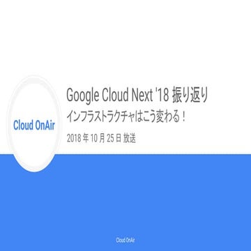 [Cloud OnAir] Google Cloud Next '18 振り返り。 インフラストラクチャはこう変わる！ 2018年10月25日 放送