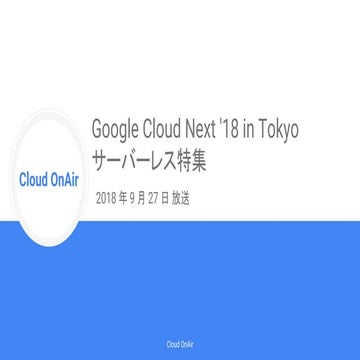 [Cloud OnAir] Google Cloud Next '18 in Tokyo サーバレス特集 2018年9月27日 放送
