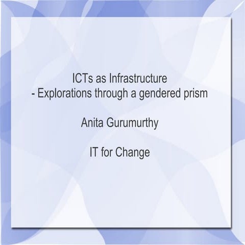 ICTs as infrastructure- Explorations through a gendered prism - Anita Gurumurthy