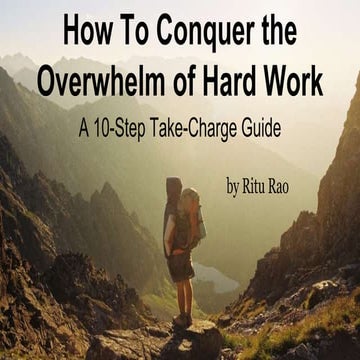 How To Conquer the Overwhelm of Hard Work-A 10-Step Take-Charge Guide