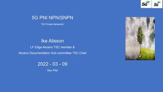 Ike A 5G Private Networks PNI-NPN/SNPN LF Edge Akraino Technical Meeting Spri...
