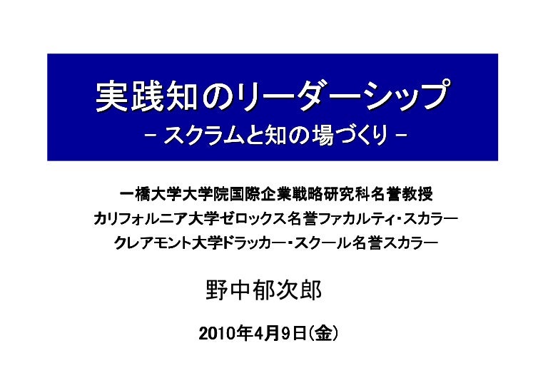 Agilejapan10 基調講演 野中郁次郎先生による 実践知のリーダシップ スクラムと知の場作り Agilejapan10 基調講演 野中郁次郎先生による 実践知のリーダシップ スクラムと知の場作り