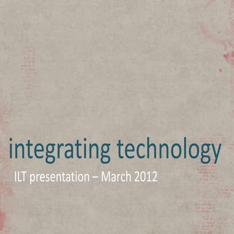 Integrating Technology - ILT Presentation March 2012