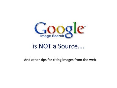 Google Images is NOT a Source and other tips for citing images from the web 