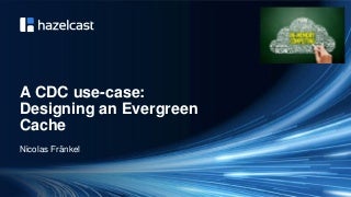London In-Memory Computing Meetup - A Change-Data-Capture use-case: designing an evergreen cache