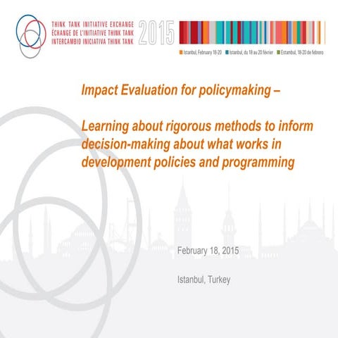Impact Evaluation for Policy Making Learning about Rigorous Methods to Inform...