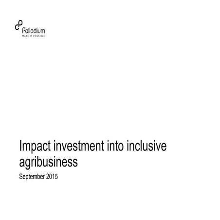 Impact investment into inclusive agribusiness by m_winters(palladiumgroup)_se...