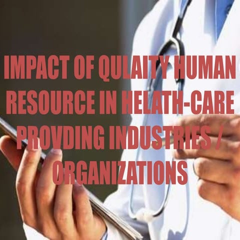 Impact of qulaity human resource in health care providing industries organiza...