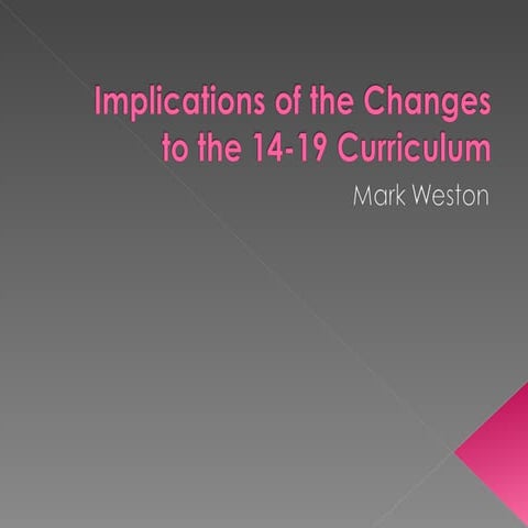 Implications of the changes to the 14 19 curriculum mark weston