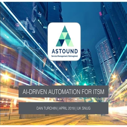 Improving ITSM with AI - Astound - UK SNUG - April 2018