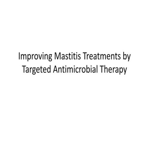 Improving Mastitis Treatments by Targeted Antimicrobial Therapy.pptx