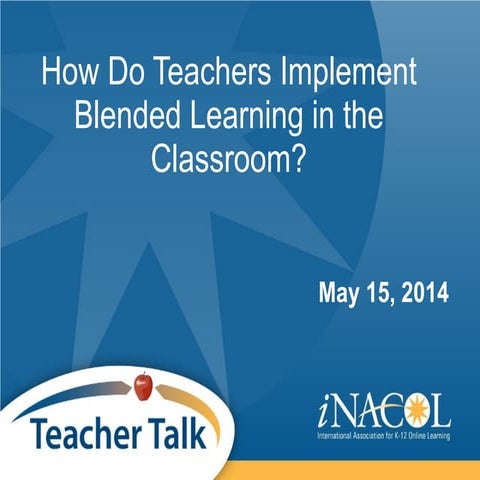 iNACOL - May 2014 Teacher Talk Webinar - How Do Teachers Implement Blended Le...