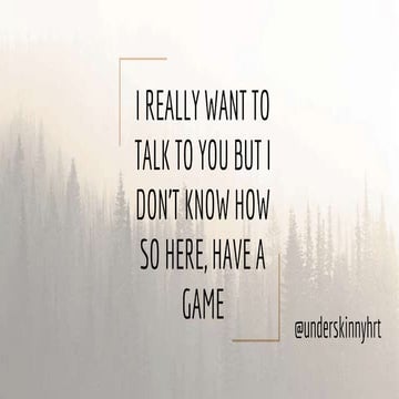 I Really Want To Talk To You But I Don't Know How So Here, Have A Game