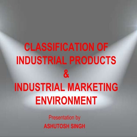 CLASSIFICATION OF INDUSTRIAL PRODUCTS AND INDUSTRIAL MARKETING ENVIRONMENT