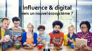 Influence et digital - vers un nouvel écosystème ?
