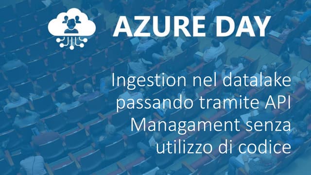 Azure Day Rome Reloaded 2019 - Ingestion nel datalake passando tramite API Managament senza utilizzo di codice