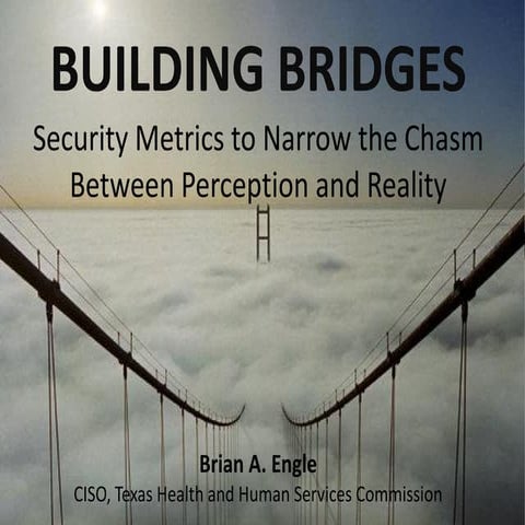 Building Bridges: Security Metrics to Narrow the Chasm Between Perception and...