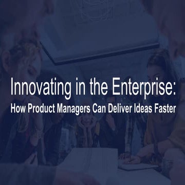 Innovating in the Enterprise: How Product Managers Can Deliver Ideas Faster