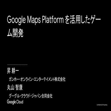 Google Maps Platform を活用したゲーム開発[Google Cloud INSIDE Games & Apps] | PDF