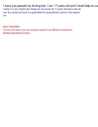 I have just passed my driving test I am 17 years old and I need help on car insurance?