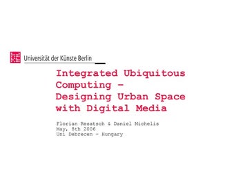 Integrated Ubiquitous Computing - Designing Urban Space with Digital Media - ...