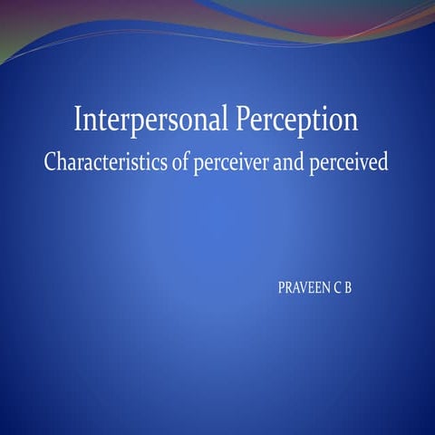 Interpersonal Perception Characteristics of perceiver and perceived