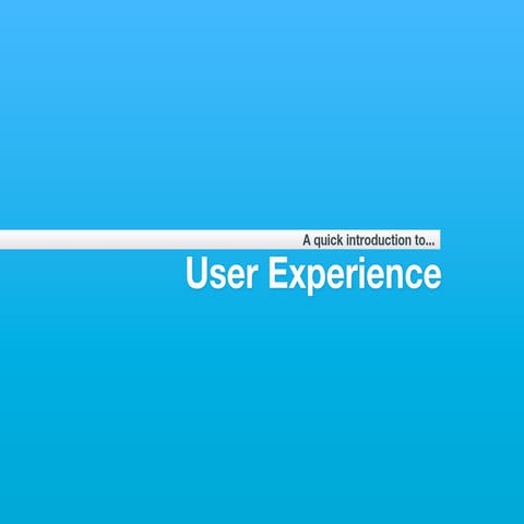 A quick introduction to User Experience