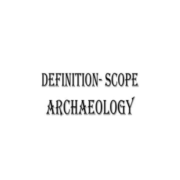 Definition, Aims, Scope and Relevance of Archaeology | PPTX