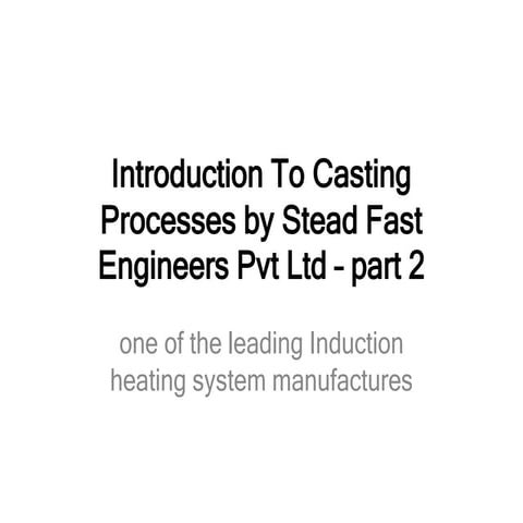 Introduction to casting processes by stead fast engineers pvt ltd – part 2