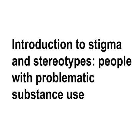 Introduction to stigma and stereotypes: people with problematic substance use