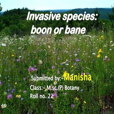 Invasive species boon or bane,  by manisha, m.sc(p) botany, roll no. 22