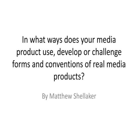 In what ways does your media product use, develop or challenge forms and conventions of real media products?