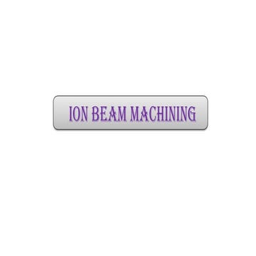 ION BEAM MACHINING for Manufacturing Engineering