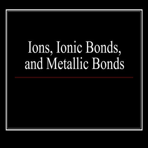Ions ionic bonds and metallic bonds