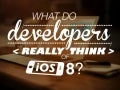 What Developers Really Think of iOS 8