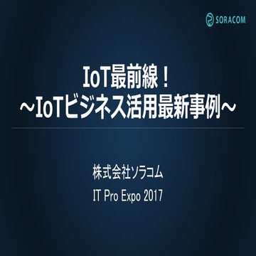 IoT最前線！〜IoTビジネス活用最新事例〜IoT Japan2017講演