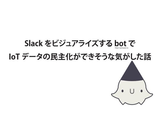 slackをビジュアライズするbot(pickupon)でIoTデータの民主化ができそうな気がした話