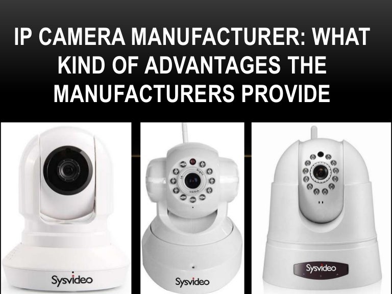 Ip camera manufacturer what kind of advantages the manufacturers prov…